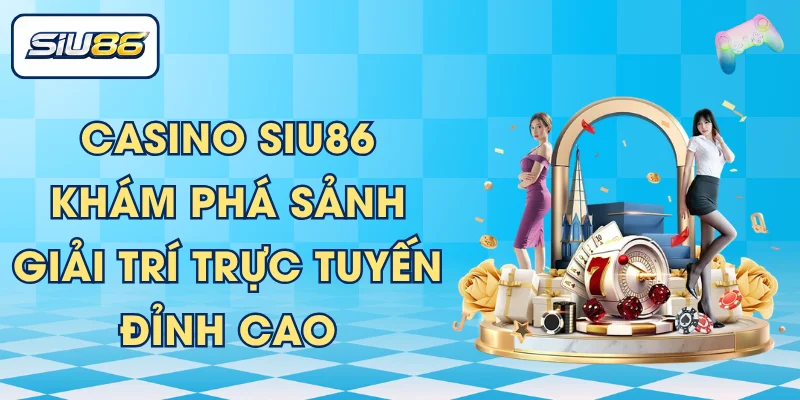 Casino SIU86 | Khám Phá Sảnh Giải Trí Trực Tuyến Đỉnh Cao