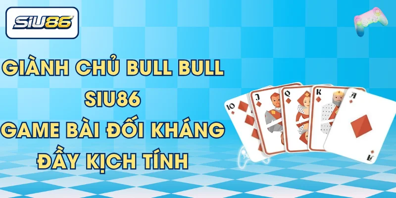 Giành Chủ Bull Bull SIU86 – Game Bài Đối Kháng Đầy Kịch Tính