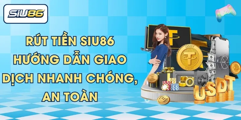 Rút Tiền SIU86 – Hướng Dẫn Giao Dịch Nhanh Chóng, An Toàn
