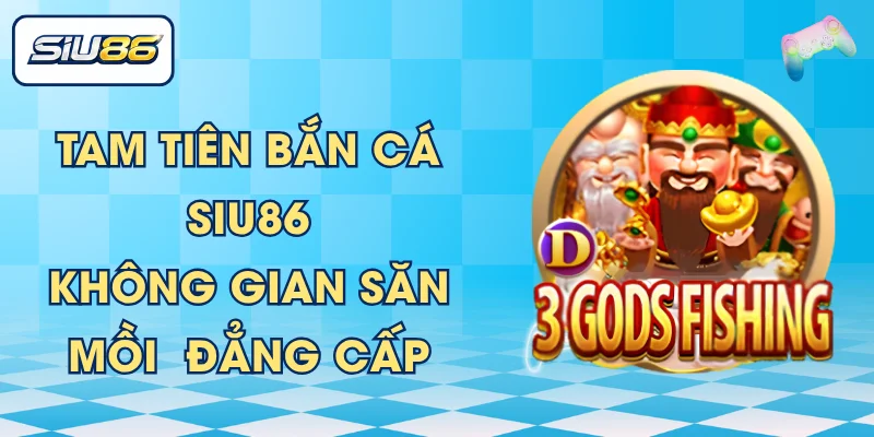 Tam Tiên Bắn Cá SIU86 - Không Gian Săn Mồi  Đẳng Cấp